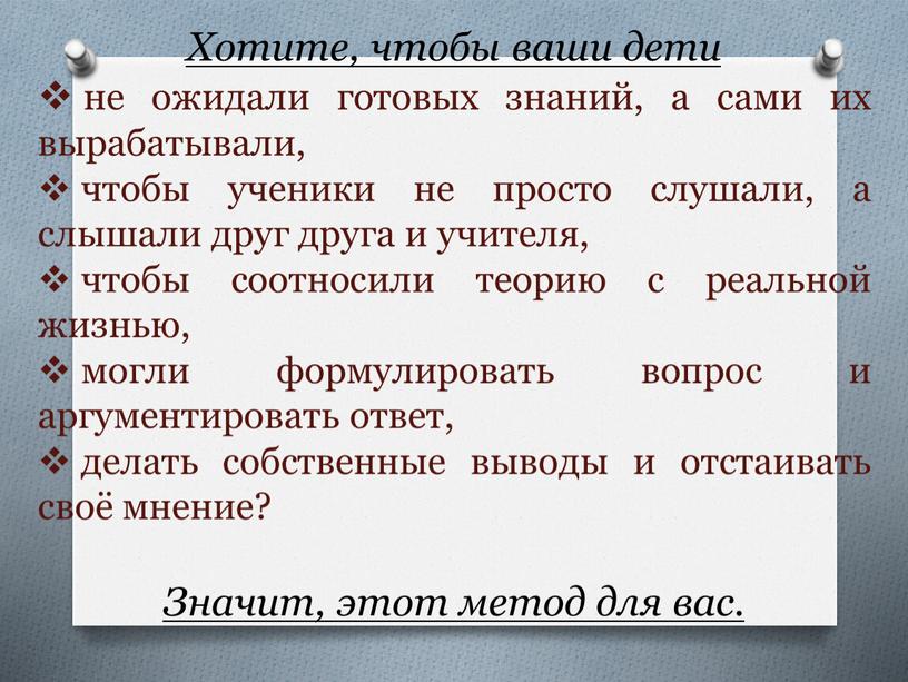 Хотите, чтобы ваши дети не ожидали готовых знаний, а сами их вырабатывали, чтобы ученики не просто слушали, а слышали друг друга и учителя, чтобы соотносили…