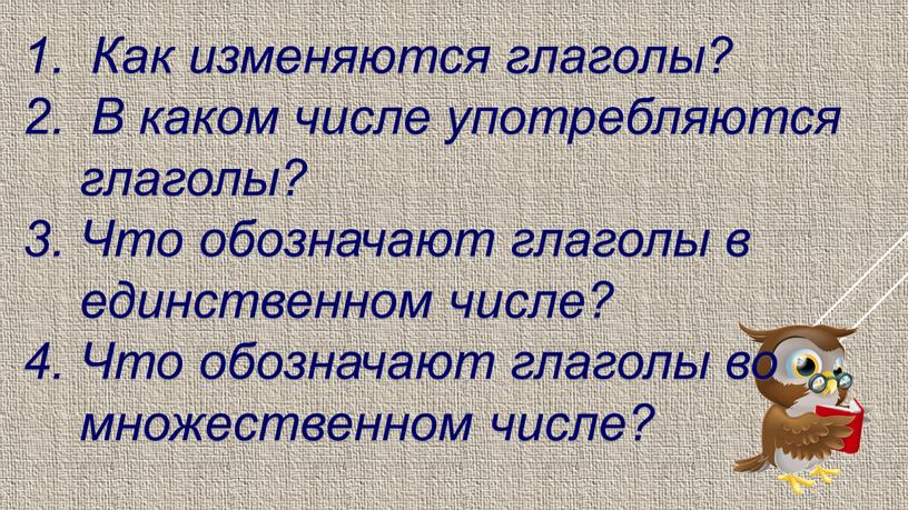 Как изменяются глаголы? В каком числе употребляются глаголы? 3