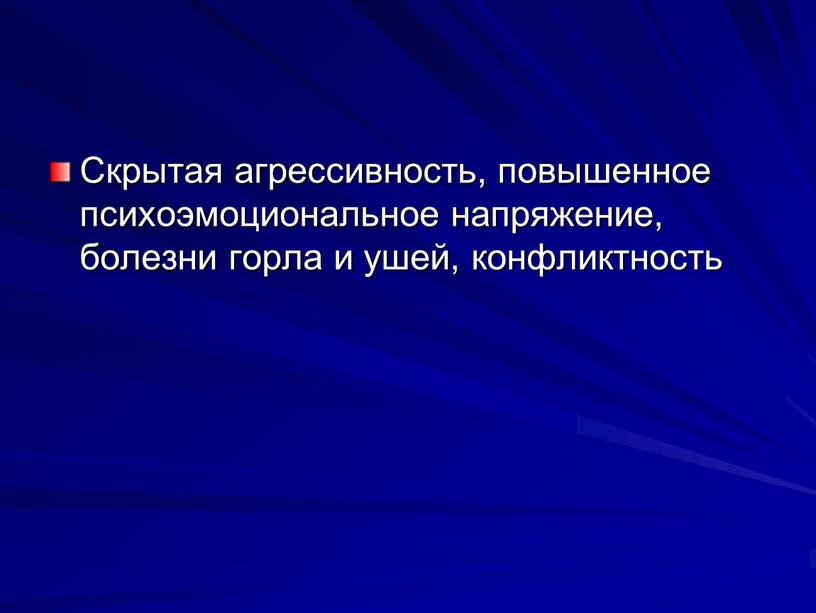 Скрытая агрессивность, повышенное психоэмо­циональное напряже­ние, болезни горла и ушей, конфликтность