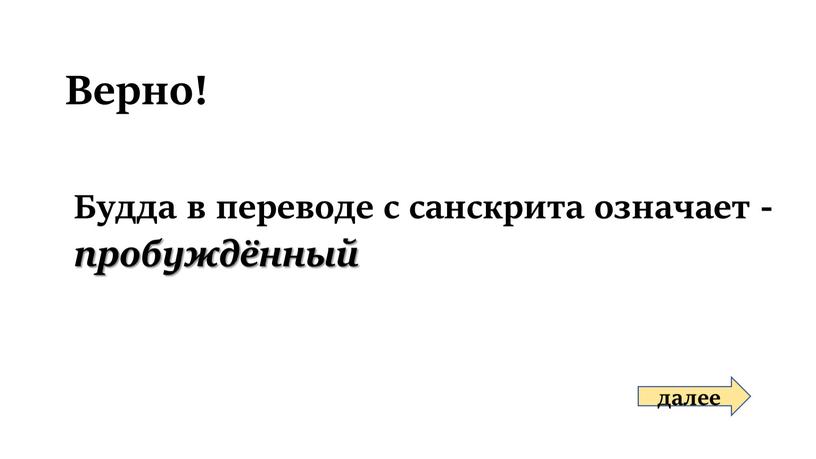 Верно! Будда в переводе с санскрита означает - пробуждённый далее