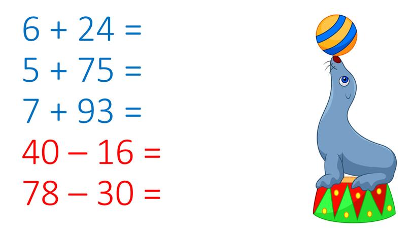 6 + 24 = 5 + 75 = 7 + 93 = 40 – 16 = 78 – 30 =