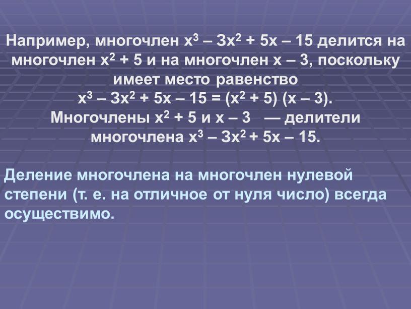 Например, многочлен х3 – Зх2 + 5х – 15 делится на многочлен х2 + 5 и на многочлен х – 3, поскольку имеет место равенство…