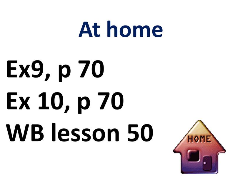 At home Ex9, p 70 Ex 10, p 70 WB lesson 50