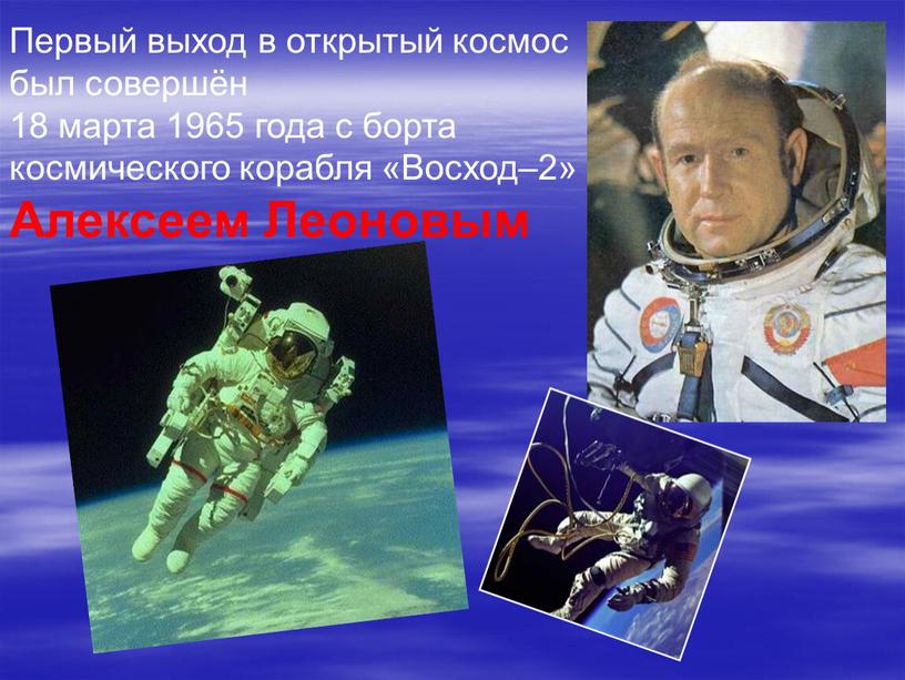 Первый выход в открытый космос был совершён 18 марта 1965 года с борта космического корабля «Восход–2»