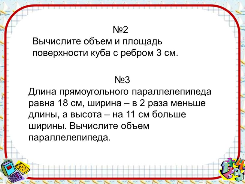 Длина прямоугольного параллелепипеда равна 18 см, ширина – в 2 раза меньше длины, а высота – на 11 см больше ширины