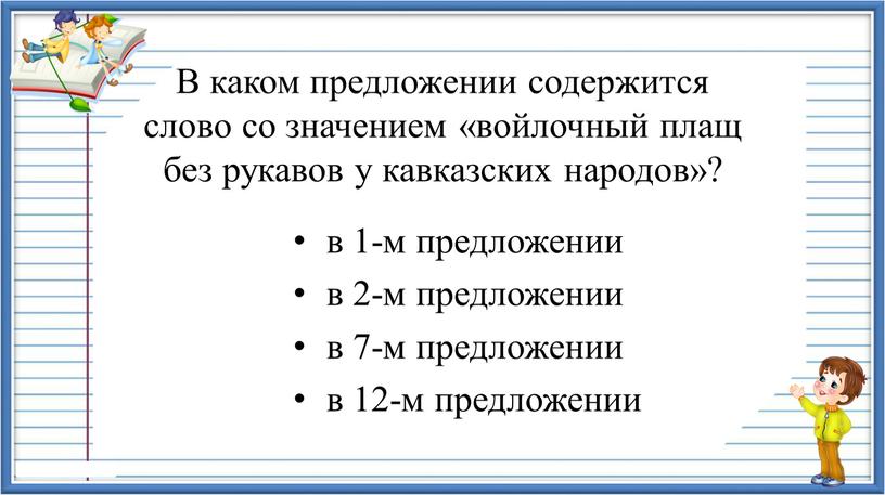 В каком предложении содержится слово со значением «войлочный плащ без рукавов у кавказских народов»? в 1-м предложении в 2-м предложении в 7-м предложении в 12-м…