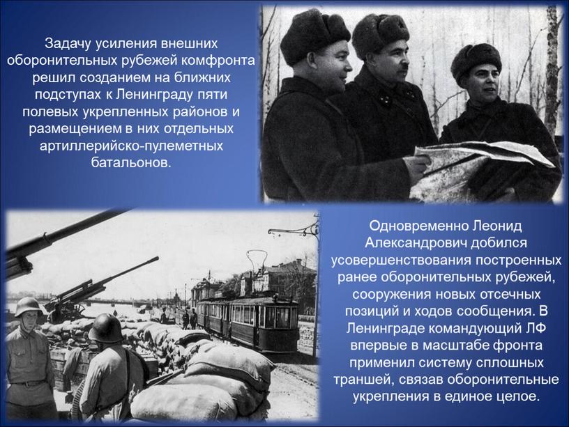 Одновременно Леонид Александрович добился усовершенствования построенных ранее оборонительных рубежей, сооружения новых отсечных позиций и ходов сообщения