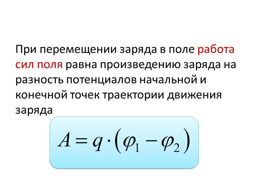 При перемещении заряда в поле работа сил поля равна произведению заряда на разность потенциалов начальной и конечной точек траектории движения заряда