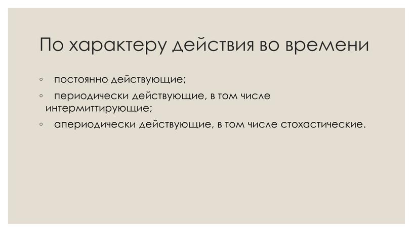 По характеру действия во времени постоянно действующие; периодически действующие, в том числе интермиттирующие; апериодически действующие, в том числе стохастические