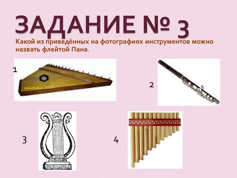 ЗАДАНИЕ № 3 Какой из приведённых на фотографиях инструментов можно назвать флейтой