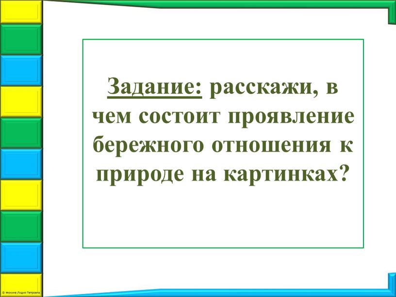 Задание: расскажи, в чем состоит проявление бережного отношения к природе на картинках?