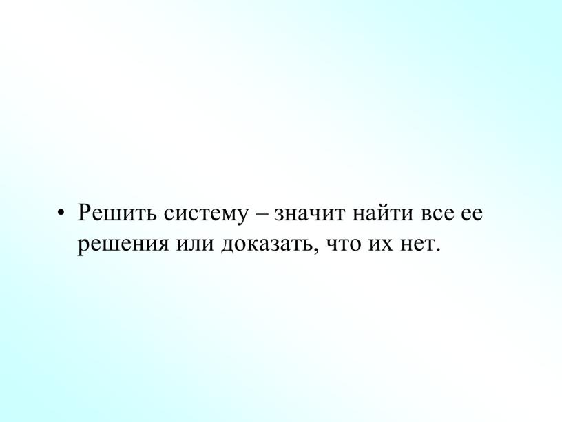 Решить систему – значит найти все ее решения или доказать, что их нет