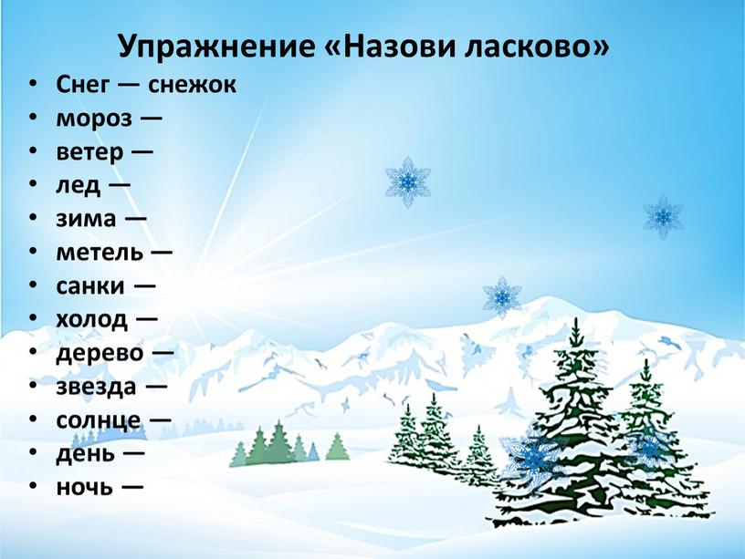 Упражнение «Назови ласково» Снег — снежок мороз — ветер — лед — зима — метель — санки — холод — дерево — звезда — солнце…