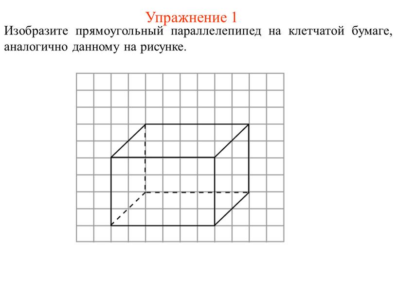 Упражнение 1 Изобразите прямоугольный параллелепипед на клетчатой бумаге, аналогично данному на рисунке