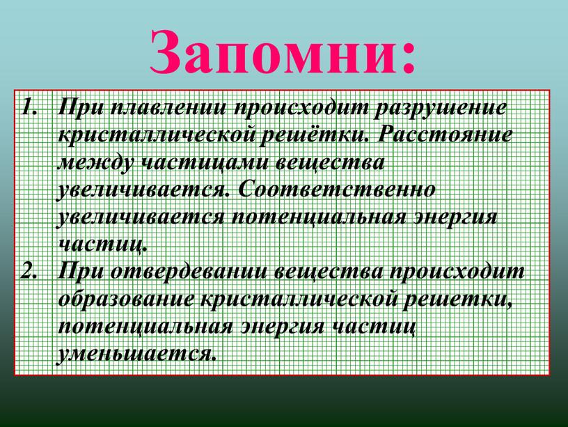 Запомни: При плавлении происходит разрушение кристаллической решётки