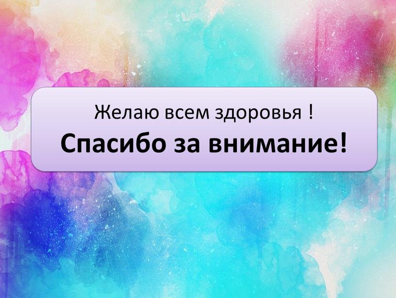 Желаю всем здоровья ! Спасибо за внимание!