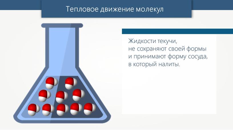 Тепловое движение молекул Жидкости текучи, не сохраняют своей формы и принимают форму сосуда, в который налиты