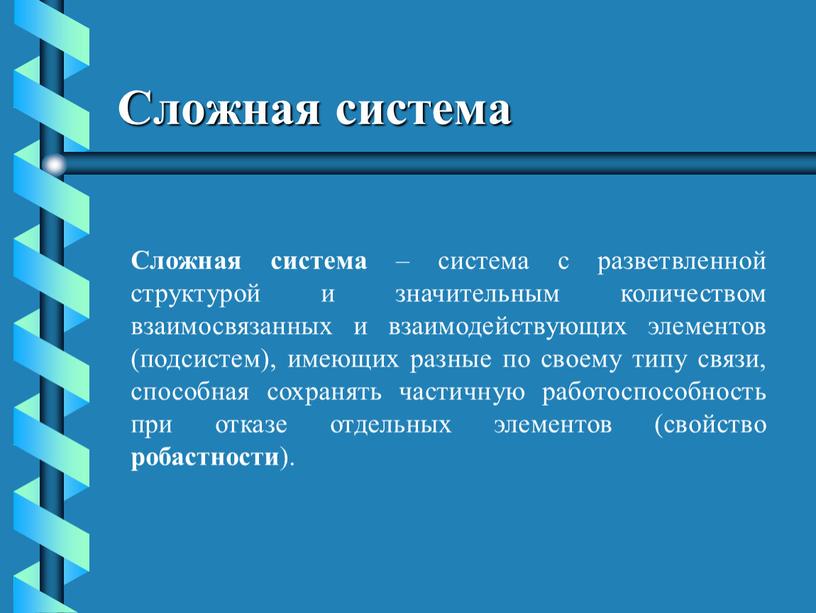 Сложная система Сложная система – система с разветвленной структурой и значительным количеством взаимосвязанных и взаимодействующих элементов (подсистем), имеющих разные по своему типу связи, способная сохранять…