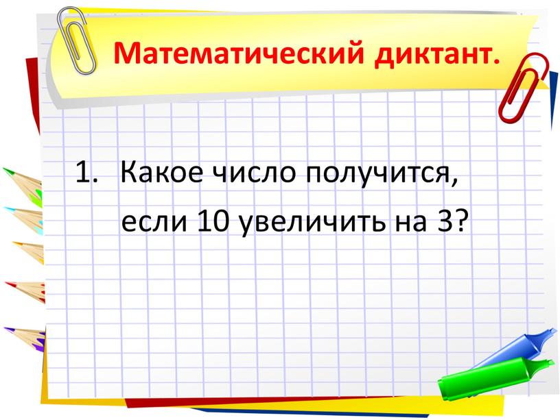 Математический диктант. Какое число получится, если 10 увеличить на 3?