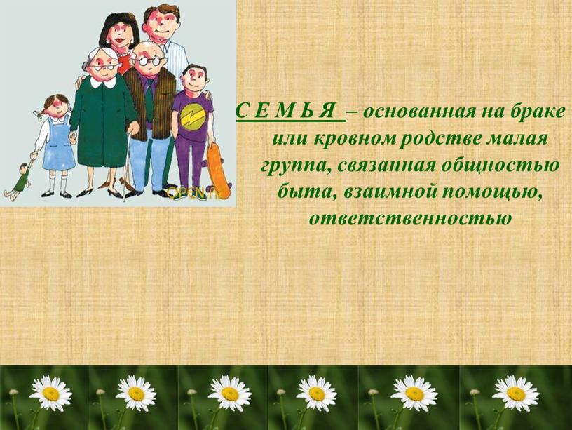 С Е М Ь Я – основанная на браке или кровном родстве малая группа, связанная общностью быта, взаимной помощью, ответственностью