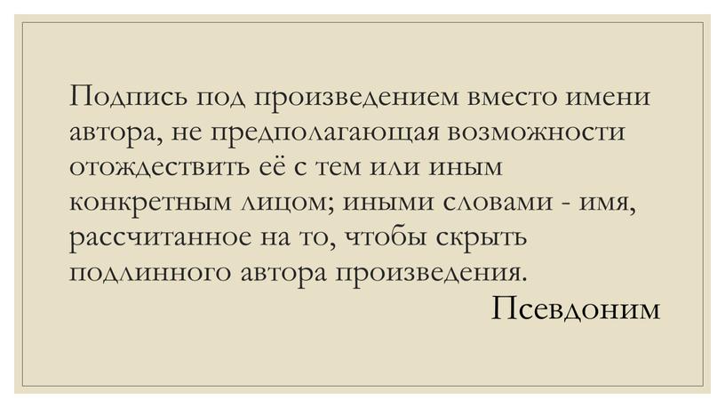 Подпись под произведением вместо имени автора, не предполагающая возможности отождествить её с тем или иным конкретным лицом; иными словами - имя, рассчитанное на то, чтобы…