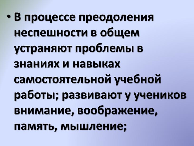 В процессе преодоления неспешности в общем устраняют проблемы в знаниях и навыках самостоятельной учебной работы; развивают у учеников внимание, воображение, память, мышление;