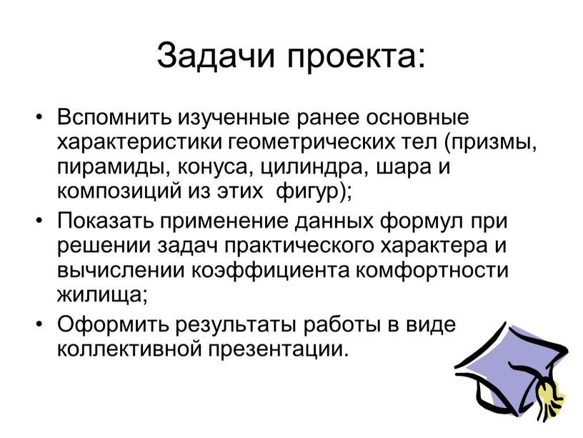 Задачи проекта: Вспомнить изученные ранее основные характеристики геометрических тел (призмы, пирамиды, конуса, цилиндра, шара и композиций из этих фигур);