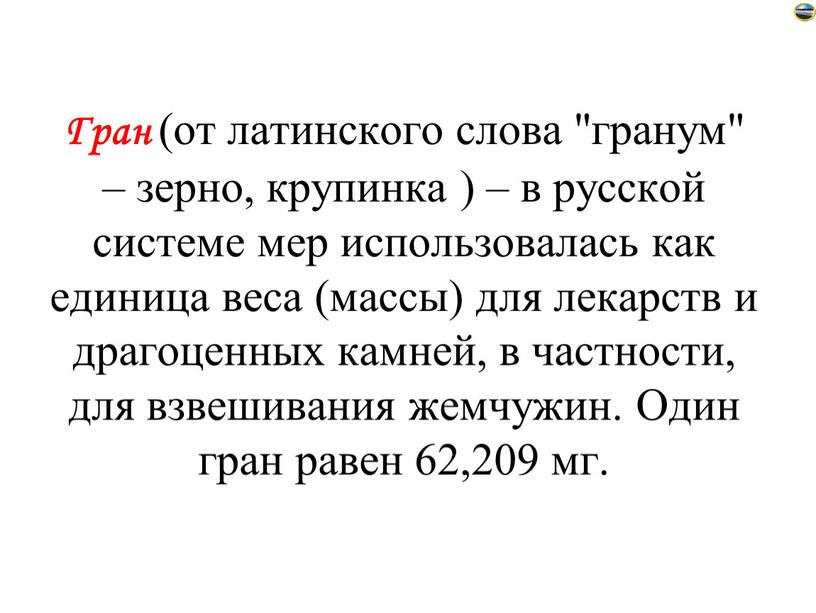 Гран (от латинского слова "гранум" – зерно, крупинка ) – в русской системе мер использовалась как единица веса (массы) для лекарств и драгоценных камней, в…