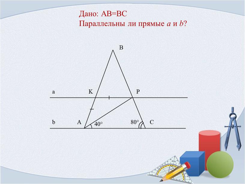 Дано: AB=BC Параллельны ли прямые a и b ?