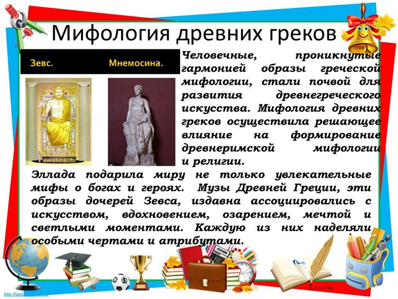 Мифология древних греков Человечные, проникнутые гармонией образы греческой мифологии, стали почвой для развития древнегреческого искусства
