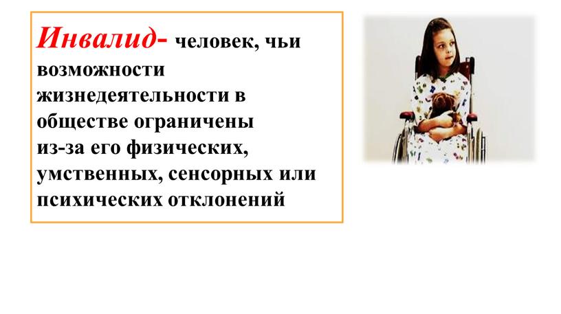 Инвалид - человек, чьи возможности жизнедеятельности в обществе ограничены из-за его физических, умственных, сенсорных или психических отклонений