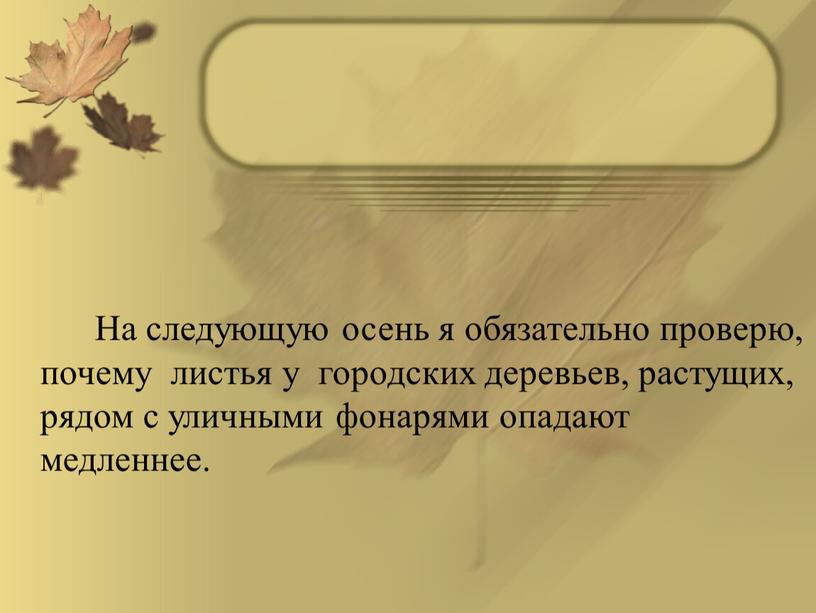 На следующую осень я обязательно проверю, почему листья у городских деревьев, растущих, рядом с уличными фонарями опадают медленнее