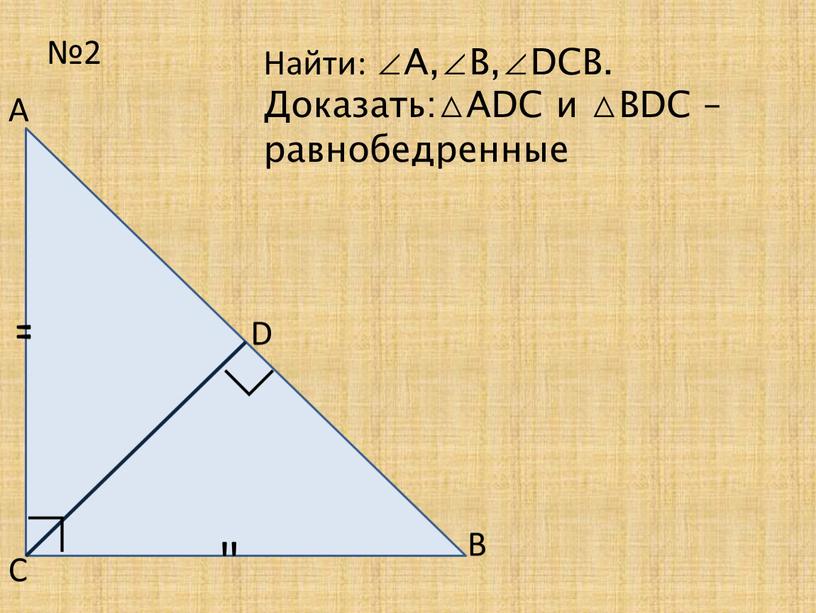 А В С Найти: ∠А,∠В,∠DCВ. Доказать:△ADC и △BDC – равнобедренные ∟ ∟