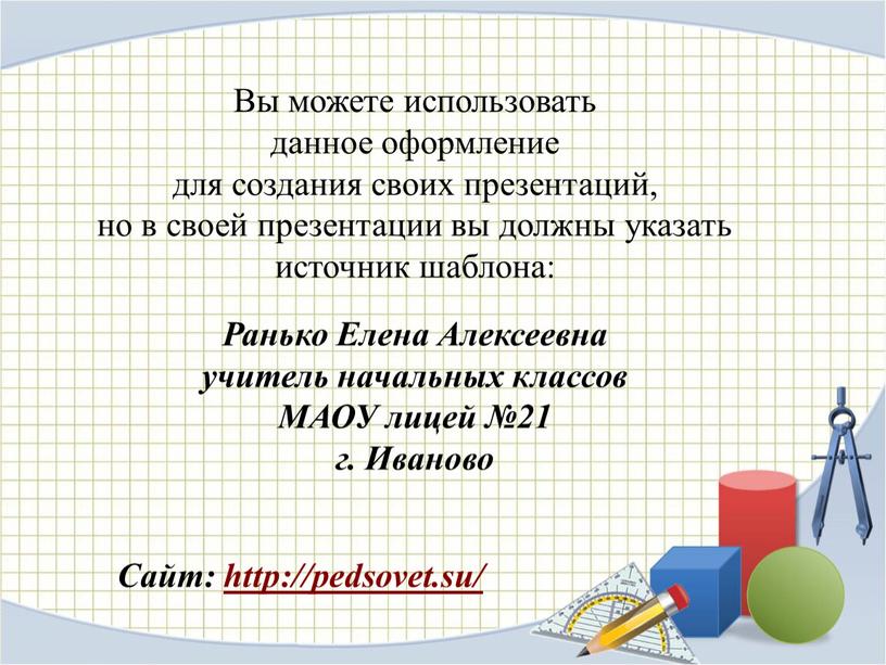 Вы можете использовать данное оформление для создания своих презентаций, но в своей презентации вы должны указать источник шаблона: