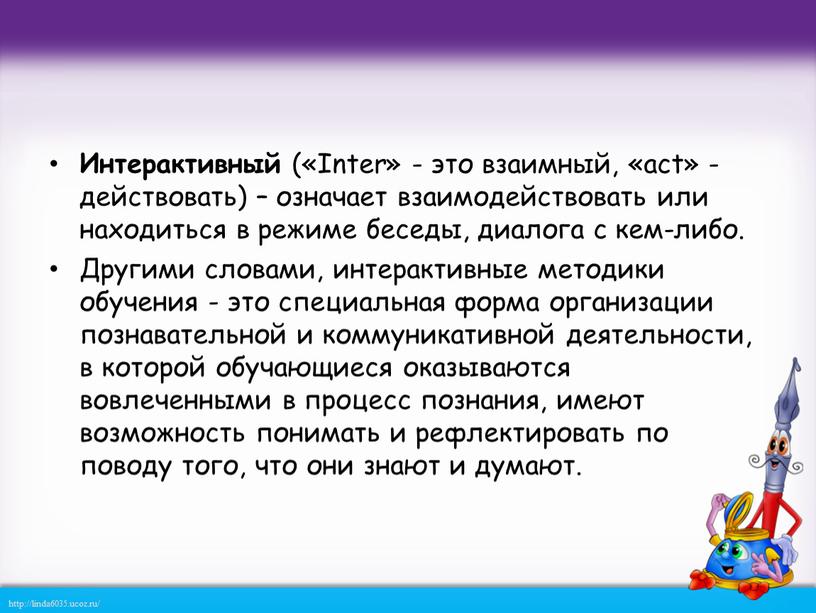 Интерактивный («Inter» - это взаимный, «act» - действовать) – означает взаимодействовать или находиться в режиме беседы, диалога с кем-либо