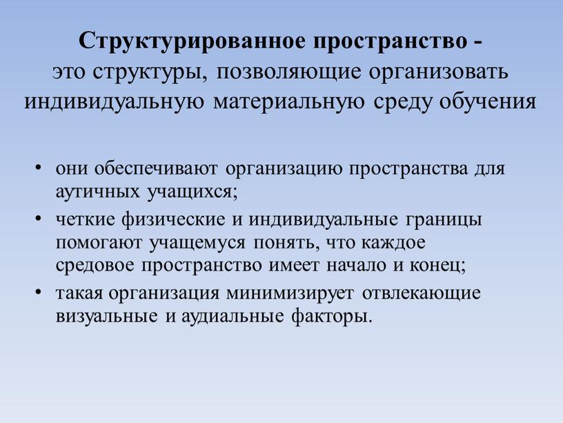 Структурированное пространство - это структуры, позволяющие организовать индивидуальную материальную среду обучения они обеспечивают организацию пространства для аутичных учащихся; четкие физические и индивидуальные границы помогают учащемуся…