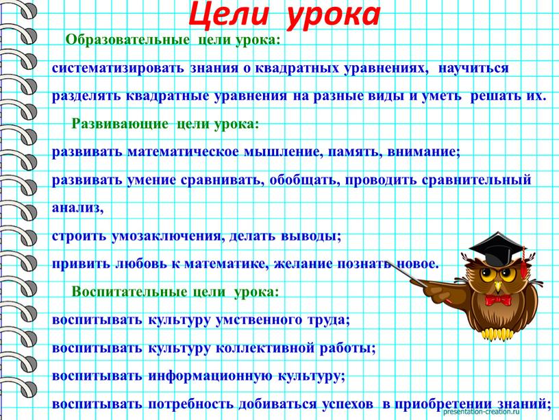 Цели урока Образовательные цели урока: систематизировать знания о квадратных уравнениях, научиться разделять квадратные уравнения на разные виды и уметь решать их