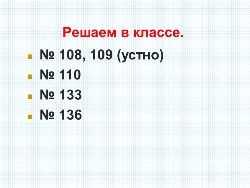 Решаем в классе. № 108, 109 (устно) № 110 № 133 № 136