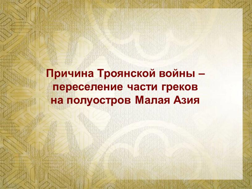 Причина Троянской войны – переселение части греков на полуостров