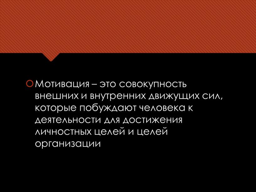 Мотивация – это совокупность внешних и внутренних движущих сил, которые побуждают человека к деятельности для достижения личностных целей и целей организации