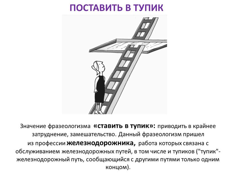 ПОСТАВИТЬ В ТУПИК Значение фразеологизма «ставить в тупик»: приводить в крайнее затруднение, замешательство