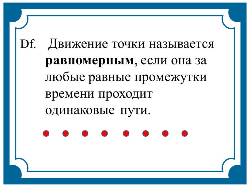 Df. Движение точки называется равномерным , если она за любые равные промежутки времени проходит одинаковые пути