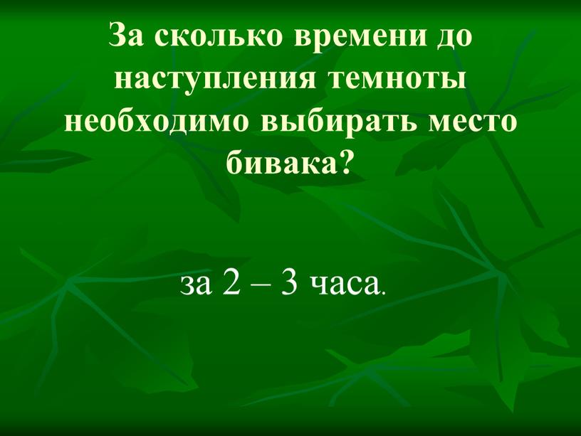 За сколько времени до наступления темноты необходимо выбирать место бивака? за 2 – 3 часа