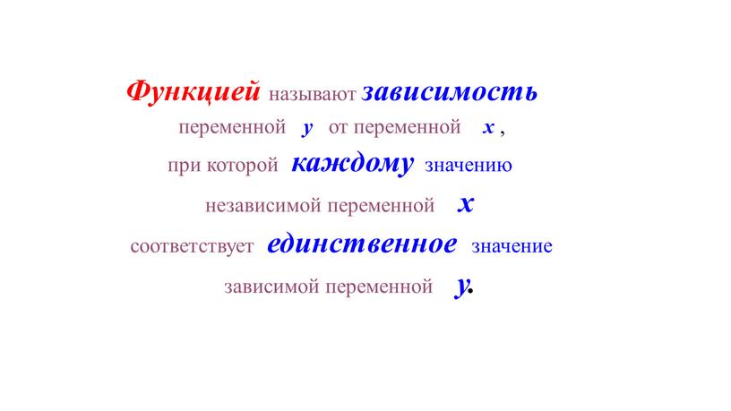 Функцией называют зависимость переменной у от переменной х , при которой каждому значению независимой переменной х соответствует единственное значение зависимой переменной у