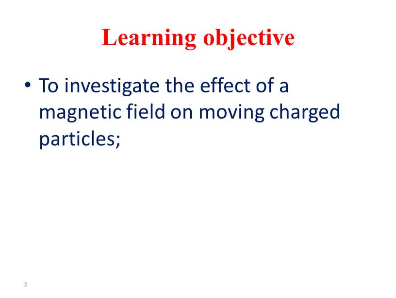 Learning objective To investigate the effect of a magnetic field on moving charged particles; 3