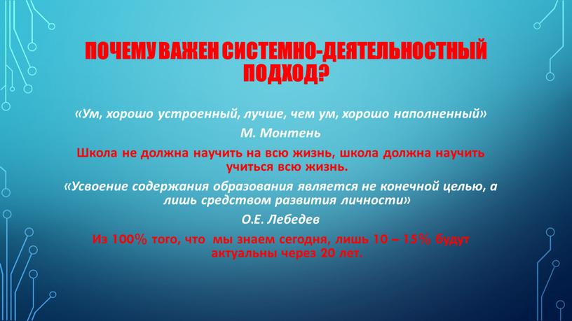 Почему важен системно-деятельностный подход? «Ум, хорошо устроенный, лучше, чем ум, хорошо наполненный»