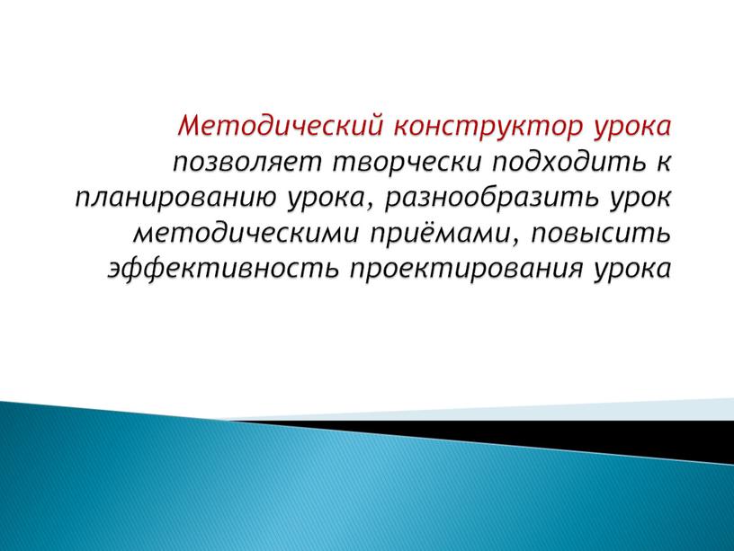 Методический конструктор урока позволяет творчески подходить к планированию урока, разнообразить урок методическими приёмами, повысить эффективность проектирования урока