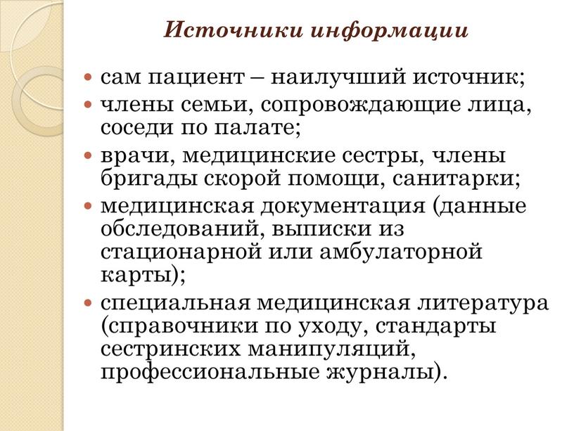 Источники информации сам пациент – наилучший источник; члены семьи, сопровождающие лица, соседи по палате; врачи, медицинские сестры, члены бригады скорой помощи, санитарки; медицинская документация (данные…