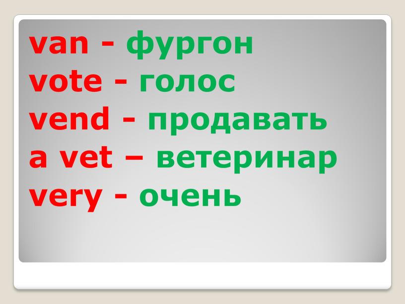 van - фургон vote - голос vend - продавать a vet – ветеринар very - очень