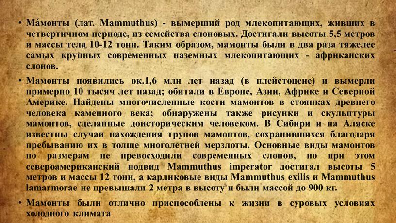 Ма́монты (лат. Mammuthus) - вымерший род млекопитающих, живших в четвертичном периоде, из семейства слоновых